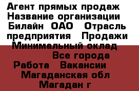 Агент прямых продаж › Название организации ­ Билайн, ОАО › Отрасль предприятия ­ Продажи › Минимальный оклад ­ 35 000 - Все города Работа » Вакансии   . Магаданская обл.,Магадан г.